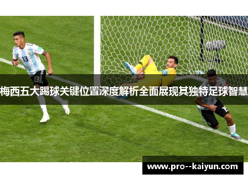 梅西五大踢球关键位置深度解析全面展现其独特足球智慧 梅西五大踢球关键位置深度解析全面展现其独特足球智慧