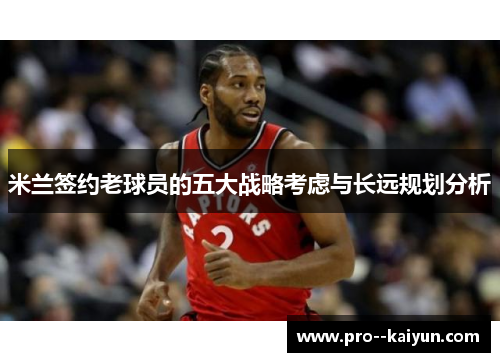 米兰签约老球员的五大战略考虑与长远规划分析 米兰签约老球员的五大战略考虑与长远规划分析