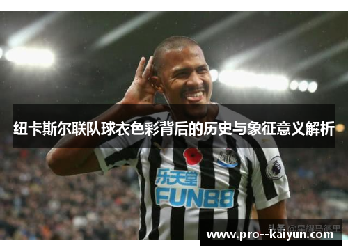 纽卡斯尔联队球衣色彩背后的历史与象征意义解析