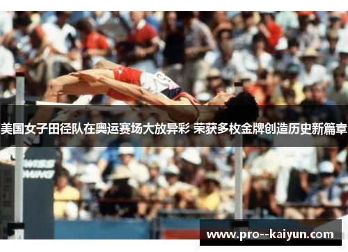 美国女子田径队在奥运赛场大放异彩 荣获多枚金牌创造历史新篇章