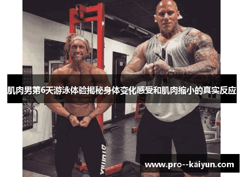 肌肉男第6天游泳体验揭秘身体变化感受和肌肉缩小的真实反应 肌肉男第6天游泳体验揭秘身体变化感受和肌肉缩小的真实反应