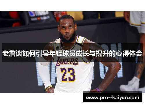 老詹谈如何引导年轻球员成长与提升的心得体会 老詹谈如何引导年轻球员成长与提升的心得体会