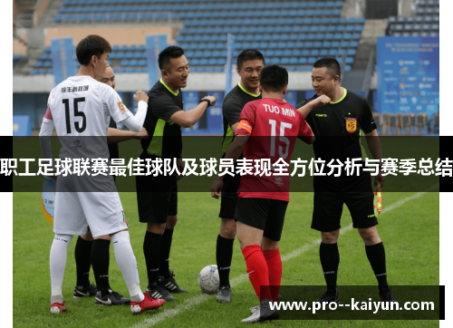 职工足球联赛最佳球队及球员表现全方位分析与赛季总结 职工足球联赛最佳球队及球员表现全方位分析与赛季总结