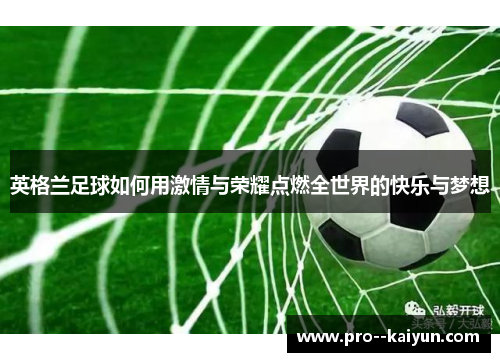 英格兰足球如何用激情与荣耀点燃全世界的快乐与梦想 英格兰足球如何用激情与荣耀点燃全世界的快乐与梦想