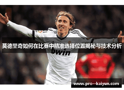 莫德里奇如何在比赛中精准选择位置揭秘与技术分析 莫德里奇如何在比赛中精准选择位置揭秘与技术分析