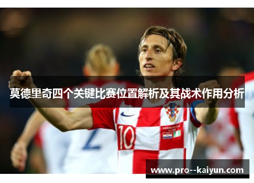 莫德里奇四个关键比赛位置解析及其战术作用分析 莫德里奇四个关键比赛位置解析及其战术作用分析