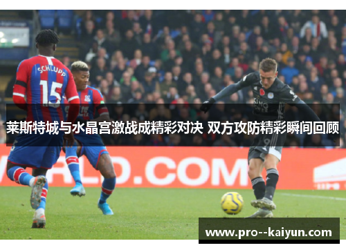 莱斯特城与水晶宫激战成精彩对决 双方攻防精彩瞬间回顾