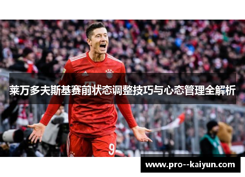 莱万多夫斯基赛前状态调整技巧与心态管理全解析 莱万多夫斯基赛前状态调整技巧与心态管理全解析