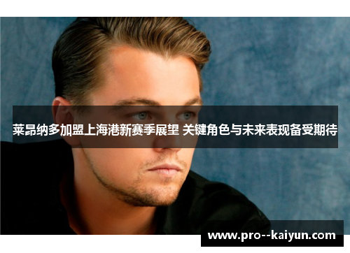 莱昂纳多加盟上海港新赛季展望 关键角色与未来表现备受期待 莱昂纳多加盟上海港新赛季展望 关键角色与未来表现备受期待