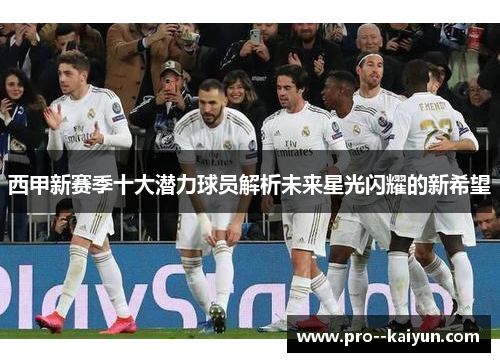 西甲新赛季十大潜力球员解析未来星光闪耀的新希望