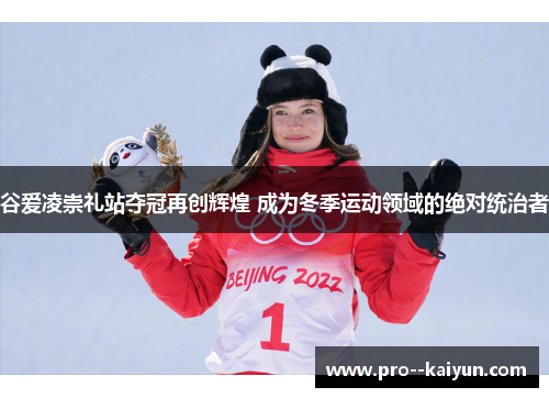 谷爱凌崇礼站夺冠再创辉煌 成为冬季运动领域的绝对统治者