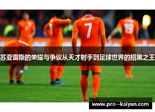 苏亚雷斯的荣耀与争议从天才射手到足球世界的招黑之王 苏亚雷斯的荣耀与争议从天才射手到足球世界的招黑之王