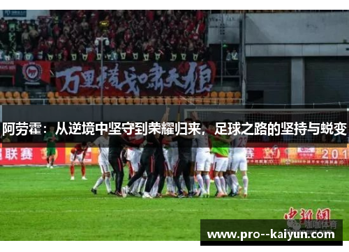 阿劳霍:从逆境中坚守到荣耀归来,足球之路的坚持与蜕变 阿劳霍:从逆境中坚守到荣耀归来,足球之路的坚持与蜕变