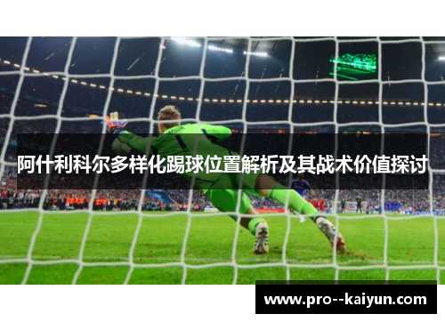 阿什利科尔多样化踢球位置解析及其战术价值探讨 阿什利科尔多样化踢球位置解析及其战术价值探讨