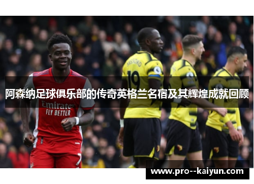 阿森纳足球俱乐部的传奇英格兰名宿及其辉煌成就回顾 阿森纳足球俱乐部的传奇英格兰名宿及其辉煌成就回顾