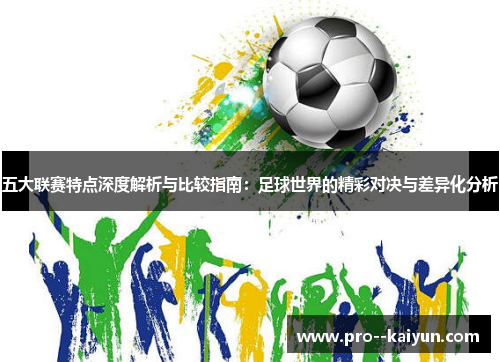 五大联赛特点深度解析与比较指南:足球世界的精彩对决与差异化分析 五大联赛特点深度解析与比较指南:足球世界的精彩对决与差异化分析