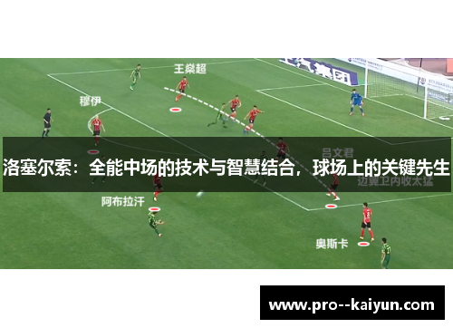洛塞尔索:全能中场的技术与智慧结合,球场上的关键先生 洛塞尔索:全能中场的技术与智慧结合,球场上的关键先生