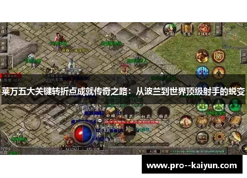莱万五大关键转折点成就传奇之路:从波兰到世界顶级射手的蜕变 莱万五大关键转折点成就传奇之路:从波兰到世界顶级射手的蜕变