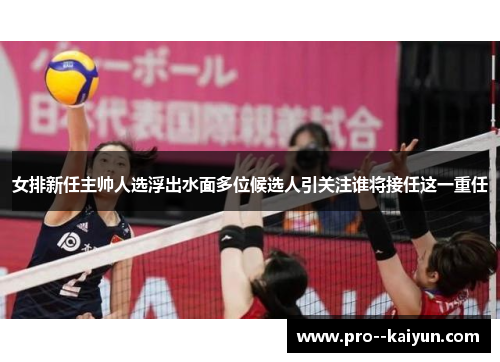 女排新任主帅人选浮出水面多位候选人引关注谁将接任这一重任 女排新任主帅人选浮出水面多位候选人引关注谁将接任这一重任