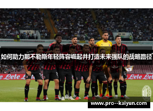 如何助力那不勒斯年轻阵容崛起并打造未来强队的战略路径 如何助力那不勒斯年轻阵容崛起并打造未来强队的战略路径