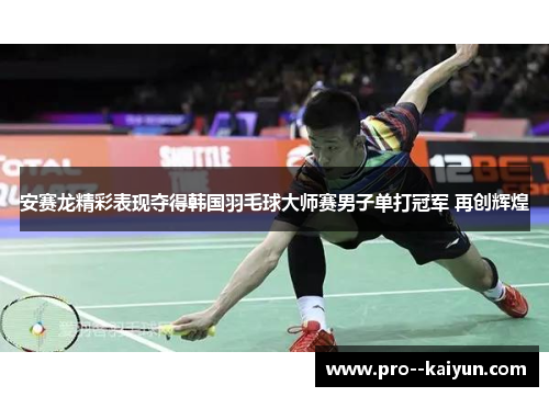安赛龙精彩表现夺得韩国羽毛球大师赛男子单打冠军 再创辉煌