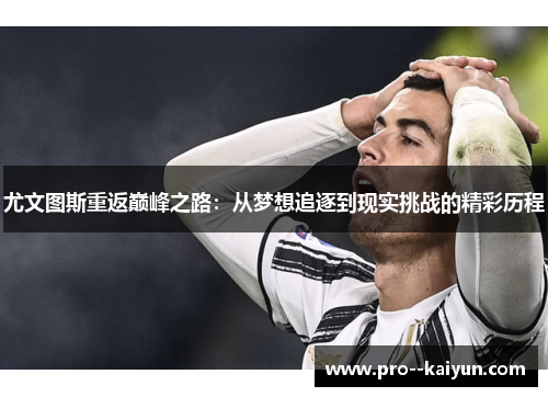尤文图斯重返巅峰之路:从梦想追逐到现实挑战的精彩历程 尤文图斯重返巅峰之路:从梦想追逐到现实挑战的精彩历程