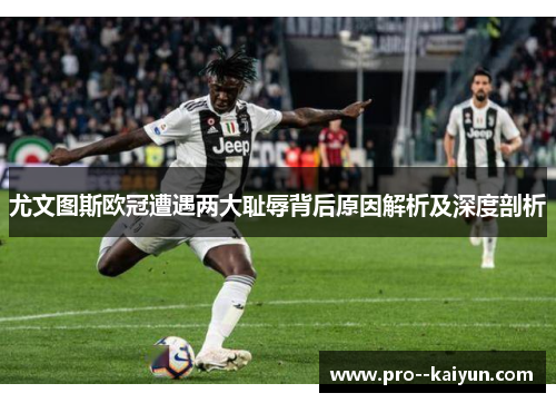 尤文图斯欧冠遭遇两大耻辱背后原因解析及深度剖析 尤文图斯欧冠遭遇两大耻辱背后原因解析及深度剖析