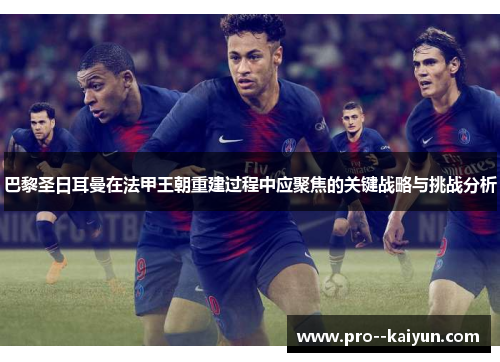 巴黎圣日耳曼在法甲王朝重建过程中应聚焦的关键战略与挑战分析