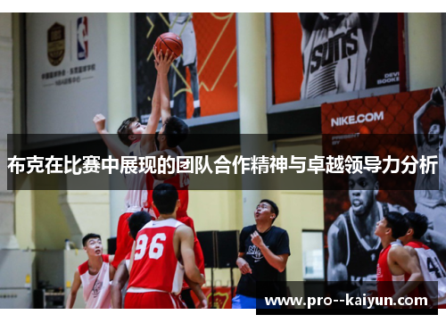 布克在比赛中展现的团队合作精神与卓越领导力分析