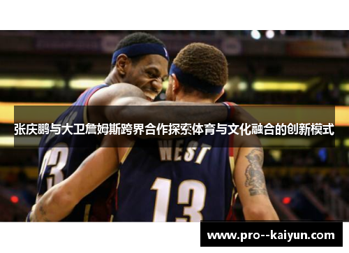张庆鹏与大卫詹姆斯跨界合作探索体育与文化融合的创新模式 张庆鹏与大卫詹姆斯跨界合作探索体育与文化融合的创新模式
