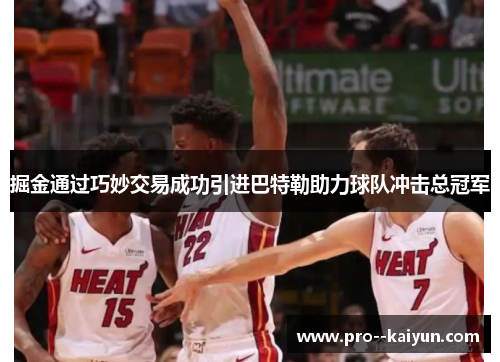 掘金通过巧妙交易成功引进巴特勒助力球队冲击总冠军 掘金通过巧妙交易成功引进巴特勒助力球队冲击总冠军