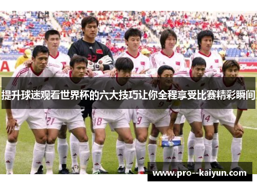 提升球迷观看世界杯的六大技巧让你全程享受比赛精彩瞬间