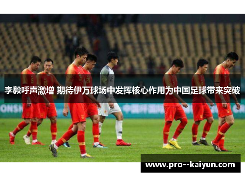 李毅呼声激增 期待伊万球场中发挥核心作用为中国足球带来突破