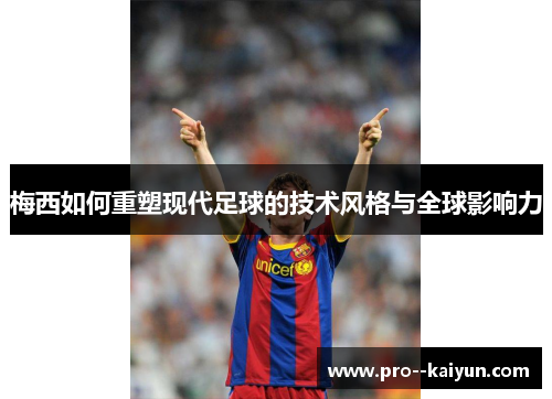 梅西如何重塑现代足球的技术风格与全球影响力 梅西如何重塑现代足球的技术风格与全球影响力