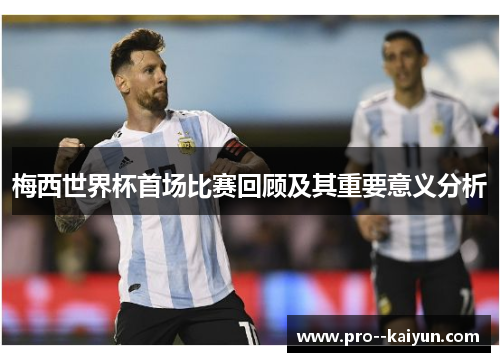 梅西世界杯首场比赛回顾及其重要意义分析 梅西世界杯首场比赛回顾及其重要意义分析