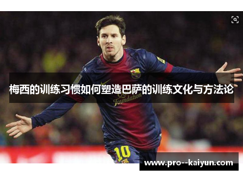 梅西的训练习惯如何塑造巴萨的训练文化与方法论 梅西的训练习惯如何塑造巴萨的训练文化与方法论