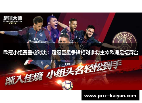 欧冠小组赛重磅对决:超级巨星争锋相对谁将主宰欧洲足坛舞台 欧冠小组赛重磅对决:超级巨星争锋相对谁将主宰欧洲足坛舞台