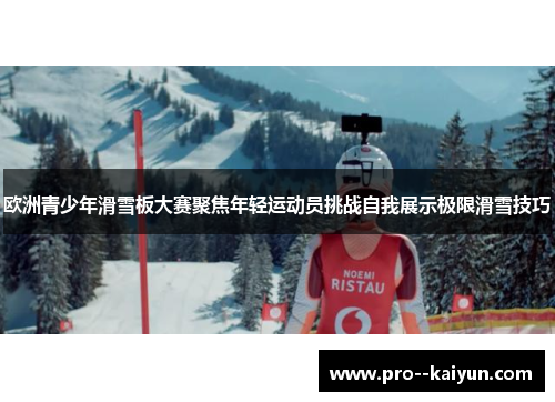 欧洲青少年滑雪板大赛聚焦年轻运动员挑战自我展示极限滑雪技巧 欧洲青少年滑雪板大赛聚焦年轻运动员挑战自我展示极限滑雪技巧