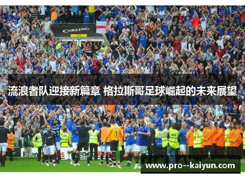 流浪者队迎接新篇章 格拉斯哥足球崛起的未来展望 流浪者队迎接新篇章 格拉斯哥足球崛起的未来展望