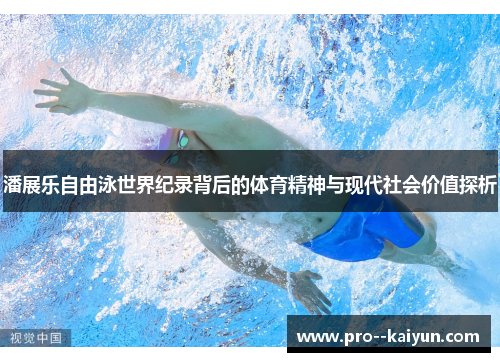 潘展乐自由泳世界纪录背后的体育精神与现代社会价值探析 潘展乐自由泳世界纪录背后的体育精神与现代社会价值探析