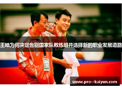 王皓为何决定告别国家队教练组并选择新的职业发展道路