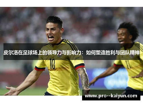 皮尔洛在足球场上的领导力与影响力：如何塑造胜利与团队精神