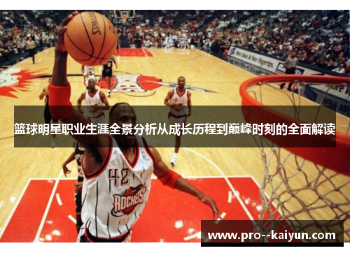 篮球明星职业生涯全景分析从成长历程到巅峰时刻的全面解读 篮球明星职业生涯全景分析从成长历程到巅峰时刻的全面解读