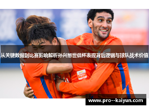 从关键数据到比赛影响解析孙兴慜世俱杯表现背后逻辑与球队战术价值