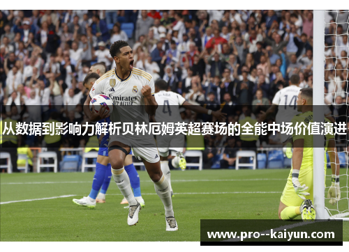 从数据到影响力解析贝林厄姆英超赛场的全能中场价值演进