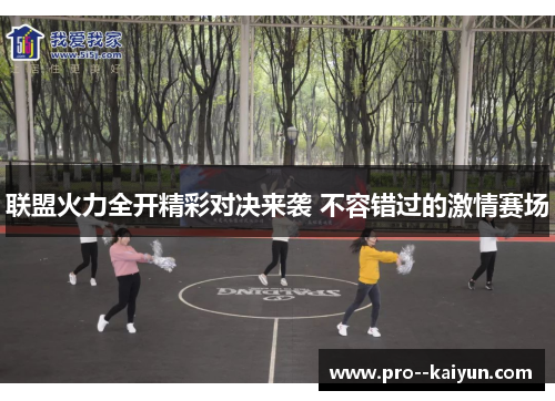 联盟火力全开精彩对决来袭 不容错过的激情赛场