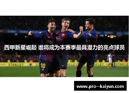 西甲新星崛起 谁将成为本赛季最具潜力的亮点球员