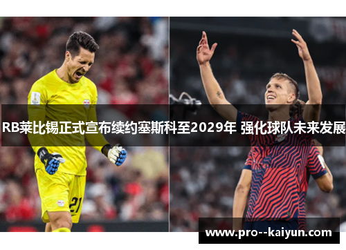 RB莱比锡正式宣布续约塞斯科至2029年 强化球队未来发展 RB莱比锡正式宣布续约塞斯科至2029年 强化球队未来发展