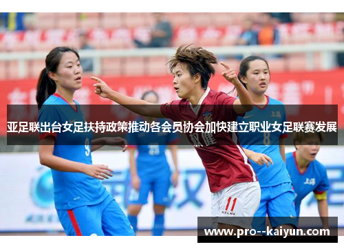 亚足联出台女足扶持政策推动各会员协会加快建立职业女足联赛发展 亚足联出台女足扶持政策推动各会员协会加快建立职业女足联赛发展