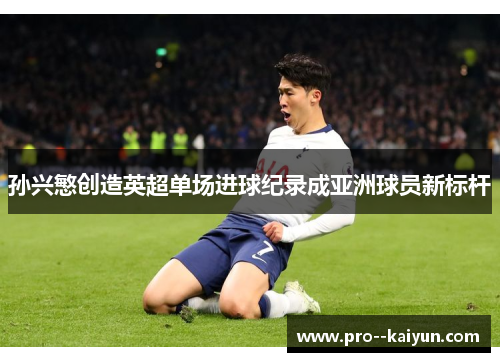 孙兴慜创造英超单场进球纪录成亚洲球员新标杆 孙兴慜创造英超单场进球纪录成亚洲球员新标杆